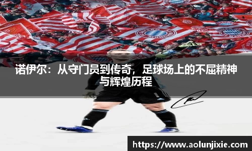 诺伊尔：从守门员到传奇，足球场上的不屈精神与辉煌历程