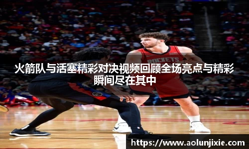 火箭队与活塞精彩对决视频回顾全场亮点与精彩瞬间尽在其中