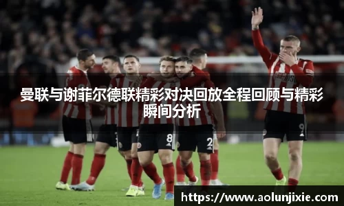 曼联与谢菲尔德联精彩对决回放全程回顾与精彩瞬间分析