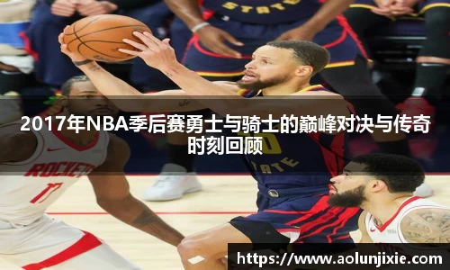 2017年NBA季后赛勇士与骑士的巅峰对决与传奇时刻回顾