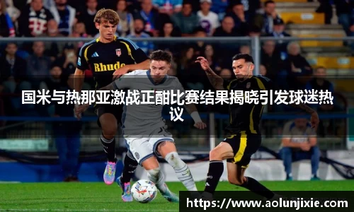 国米与热那亚激战正酣比赛结果揭晓引发球迷热议
