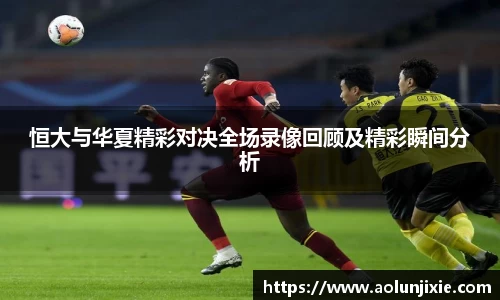 恒大与华夏精彩对决全场录像回顾及精彩瞬间分析