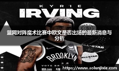 篮网对阵魔术比赛中欧文是否出场的最新消息与分析
