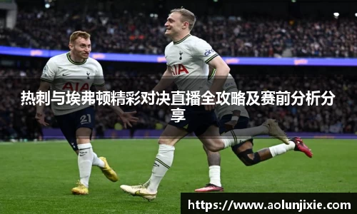 热刺与埃弗顿精彩对决直播全攻略及赛前分析分享