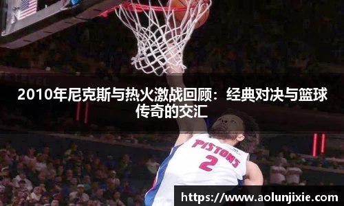 2010年尼克斯与热火激战回顾：经典对决与篮球传奇的交汇