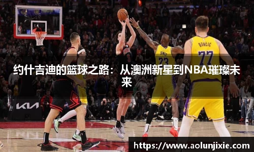 约什吉迪的篮球之路：从澳洲新星到NBA璀璨未来
