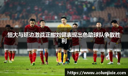 恒大与延边激战正酣刘健表现出色助球队争取胜利