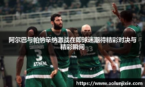 阿尔巴与帕纳辛纳激战在即球迷期待精彩对决与精彩瞬间