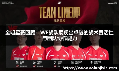 全明星赛回顾：WE战队展现出卓越的战术灵活性与团队协作能力
