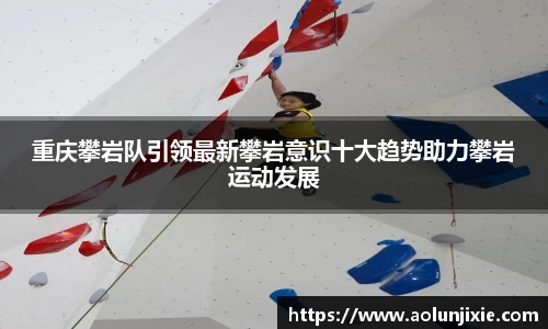 重庆攀岩队引领最新攀岩意识十大趋势助力攀岩运动发展