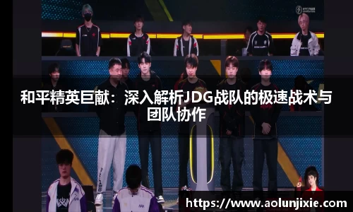 和平精英巨献：深入解析JDG战队的极速战术与团队协作