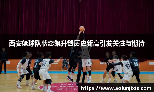 西安篮球队状态飙升创历史新高引发关注与期待